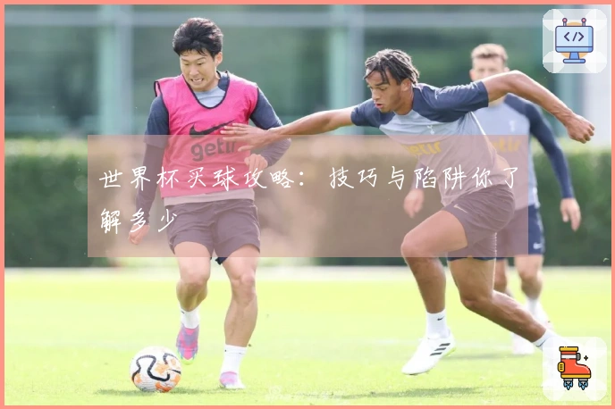 世界杯买球攻略：技巧与陷阱你了解多少