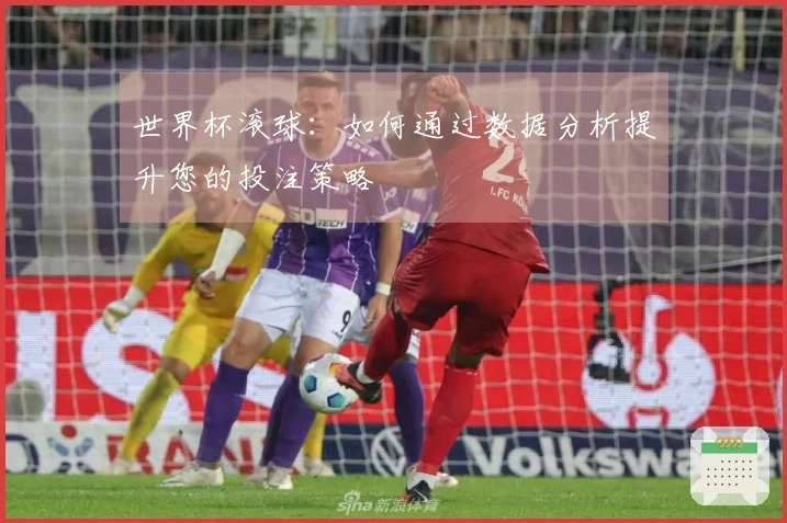 世界杯滚球：如何通过数据分析提升您的投注策略