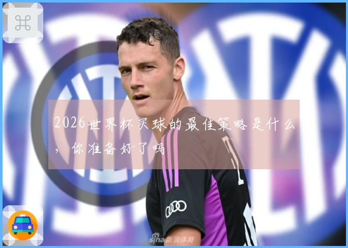 2026世界杯买球的最佳策略是什么，你准备好了吗