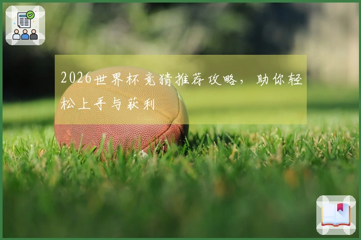 2026世界杯竞猜推荐攻略，助你轻松上手与获利