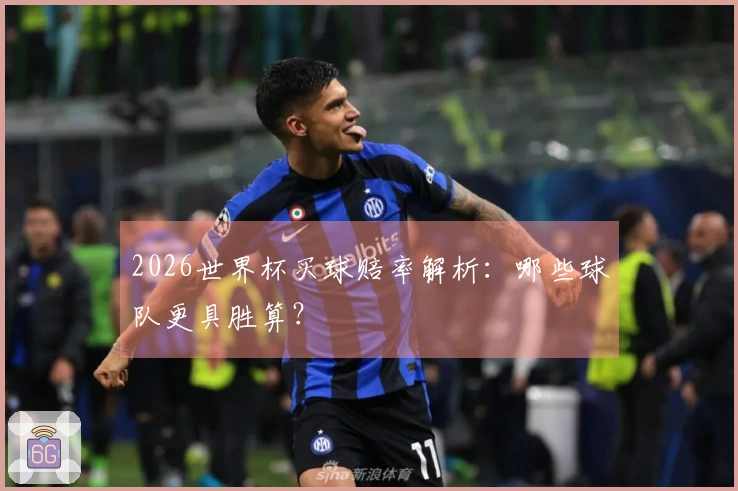 2026世界杯买球赔率解析：哪些球队更具胜算？