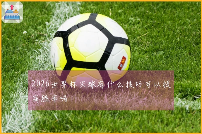 2026世界杯买球有什么技巧可以提高胜率吗