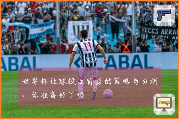 世界杯让球投注背后的策略与分析,你准备好了吗