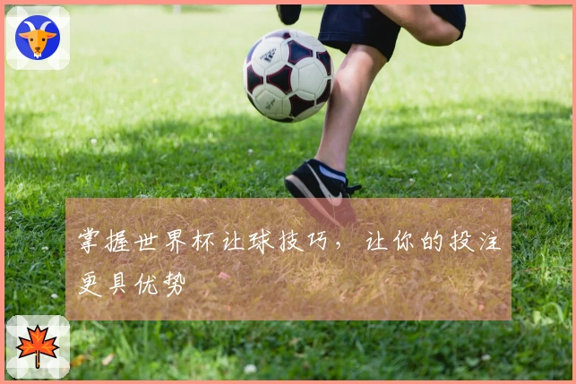 掌握世界杯让球技巧，让你的投注更具优势