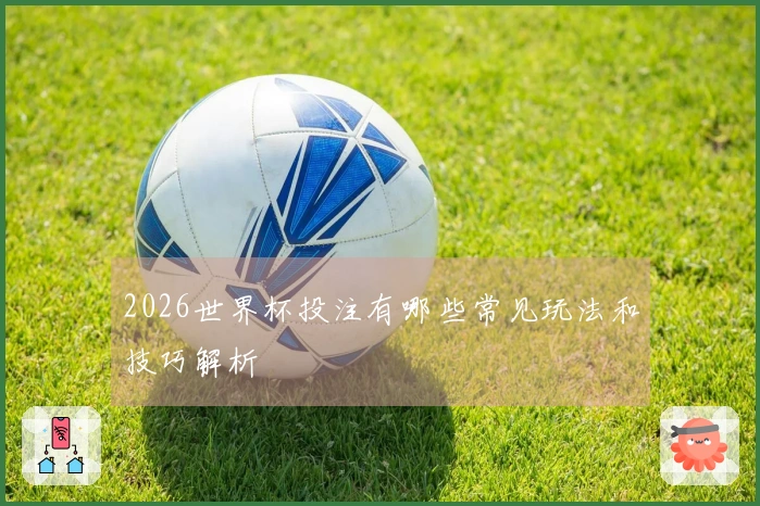 2026世界杯投注有哪些常见玩法和技巧解析