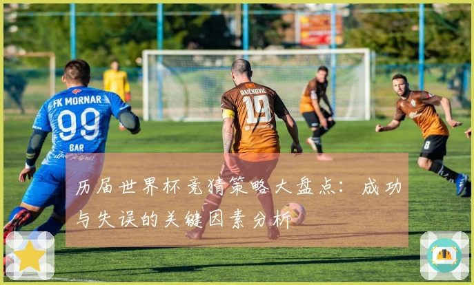 历届世界杯竞猜策略大盘点：成功与失误的关键因素分析