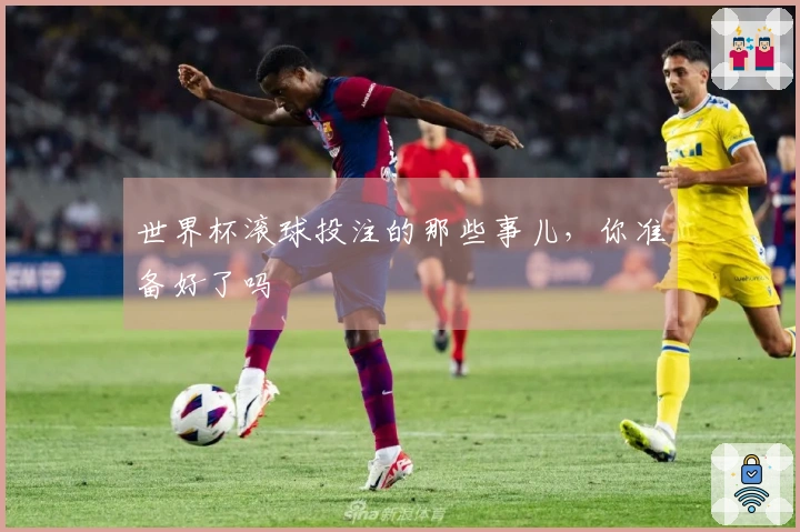 世界杯滚球投注的那些事儿，你准备好了吗