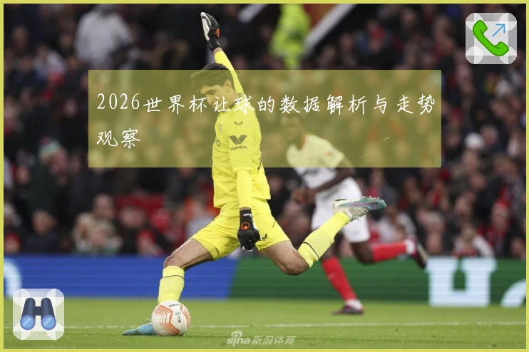 2026世界杯让球的数据解析与走势观察