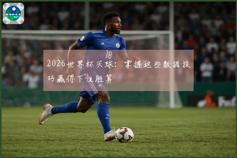 2026世界杯买球：掌握这些数据技巧赢得下注胜算