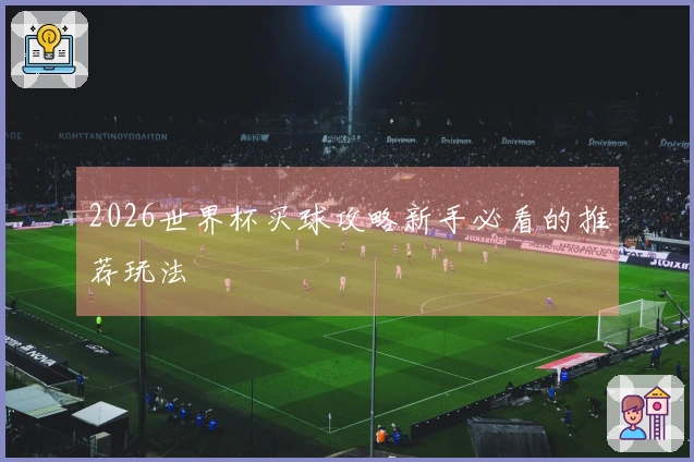 2026世界杯买球攻略新手必看的推荐玩法