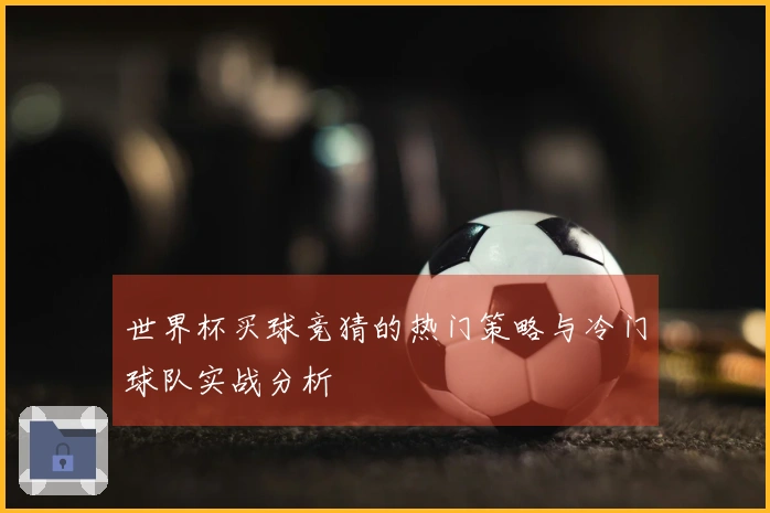 世界杯买球竞猜的热门策略与冷门球队实战分析