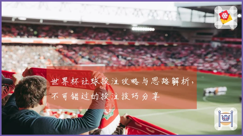 世界杯让球投注攻略与思路解析，不可错过的投注技巧分享