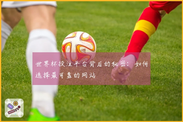 世界杯投注平台背后的秘密:如何选择最可靠的网站