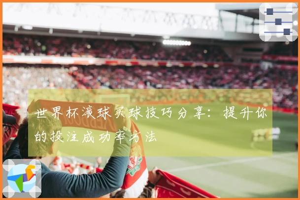 世界杯滚球买球技巧分享:提升你的投注成功率方法