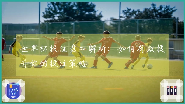 世界杯投注盘口解析：如何有效提升你的投注策略