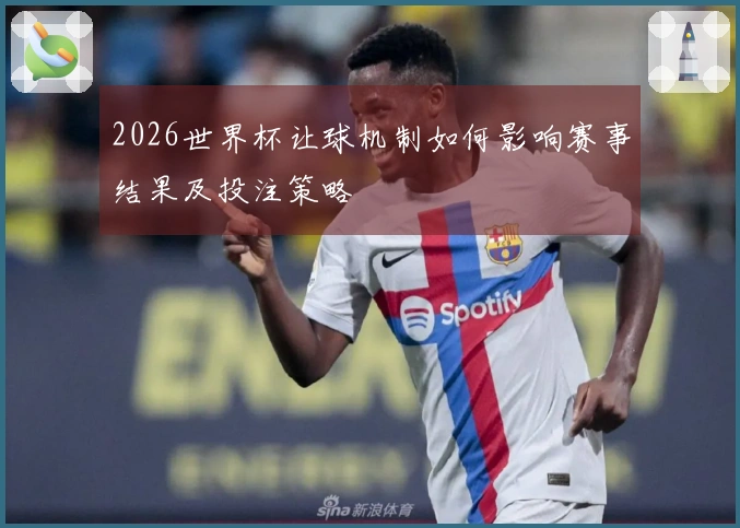 2026世界杯让球机制如何影响赛事结果及投注策略