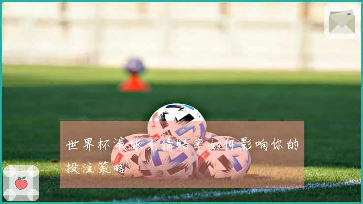 世界杯滚球竞猜赔率如何影响你的投注策略