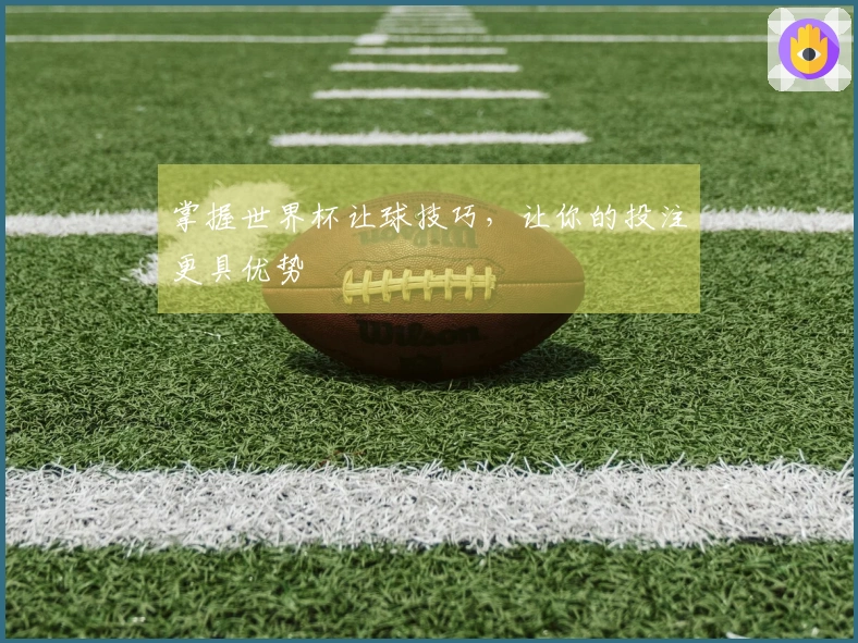 掌握世界杯让球技巧，让你的投注更具优势