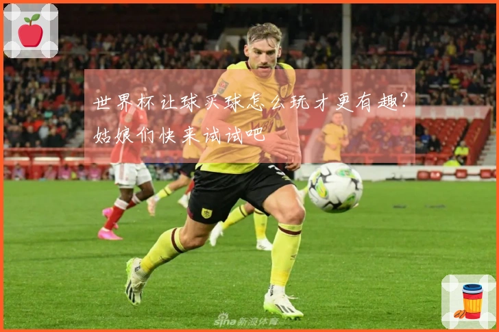 世界杯让球买球怎么玩才更有趣？姑娘们快来试试吧