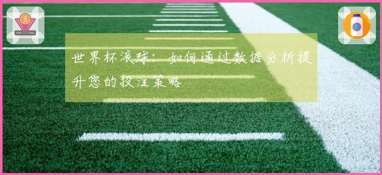 世界杯滚球：如何通过数据分析提升您的投注策略